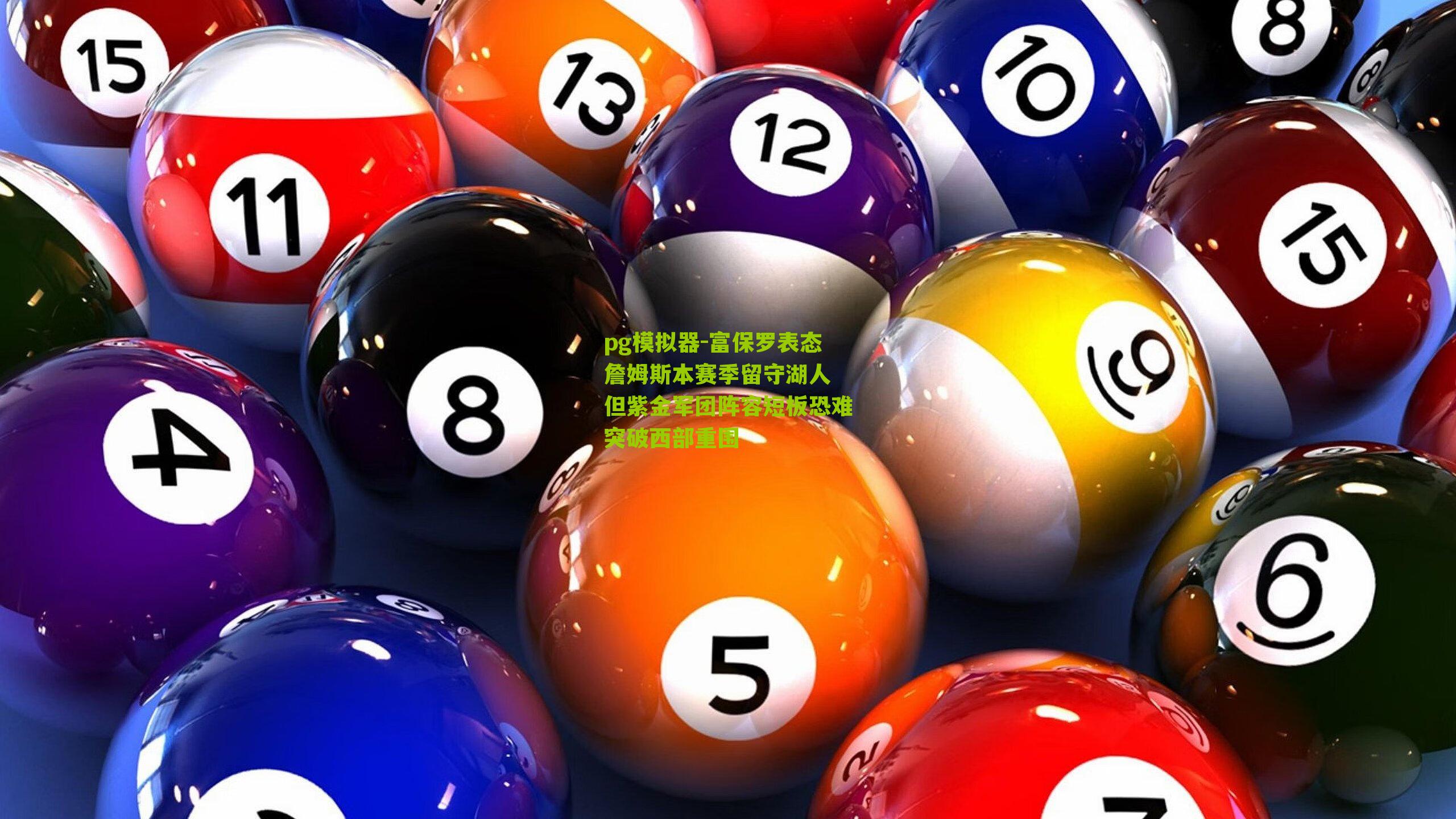 pg模拟器-富保罗表态詹姆斯本赛季留守湖人 但紫金军团阵容短板恐难突破西部重围