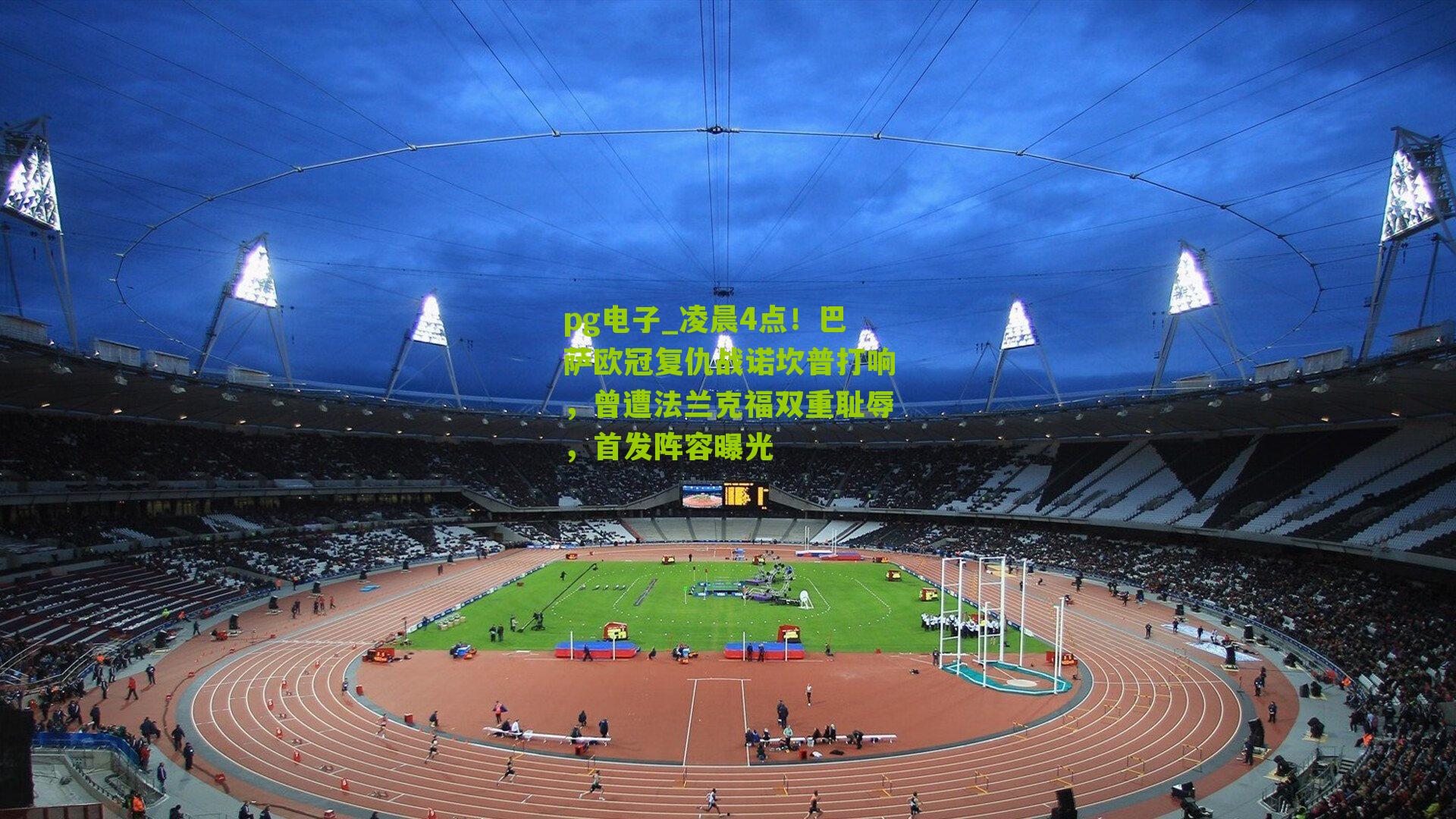 pg电子_凌晨4点！巴萨欧冠复仇战诺坎普打响，曾遭法兰克福双重耻辱，首发阵容曝光