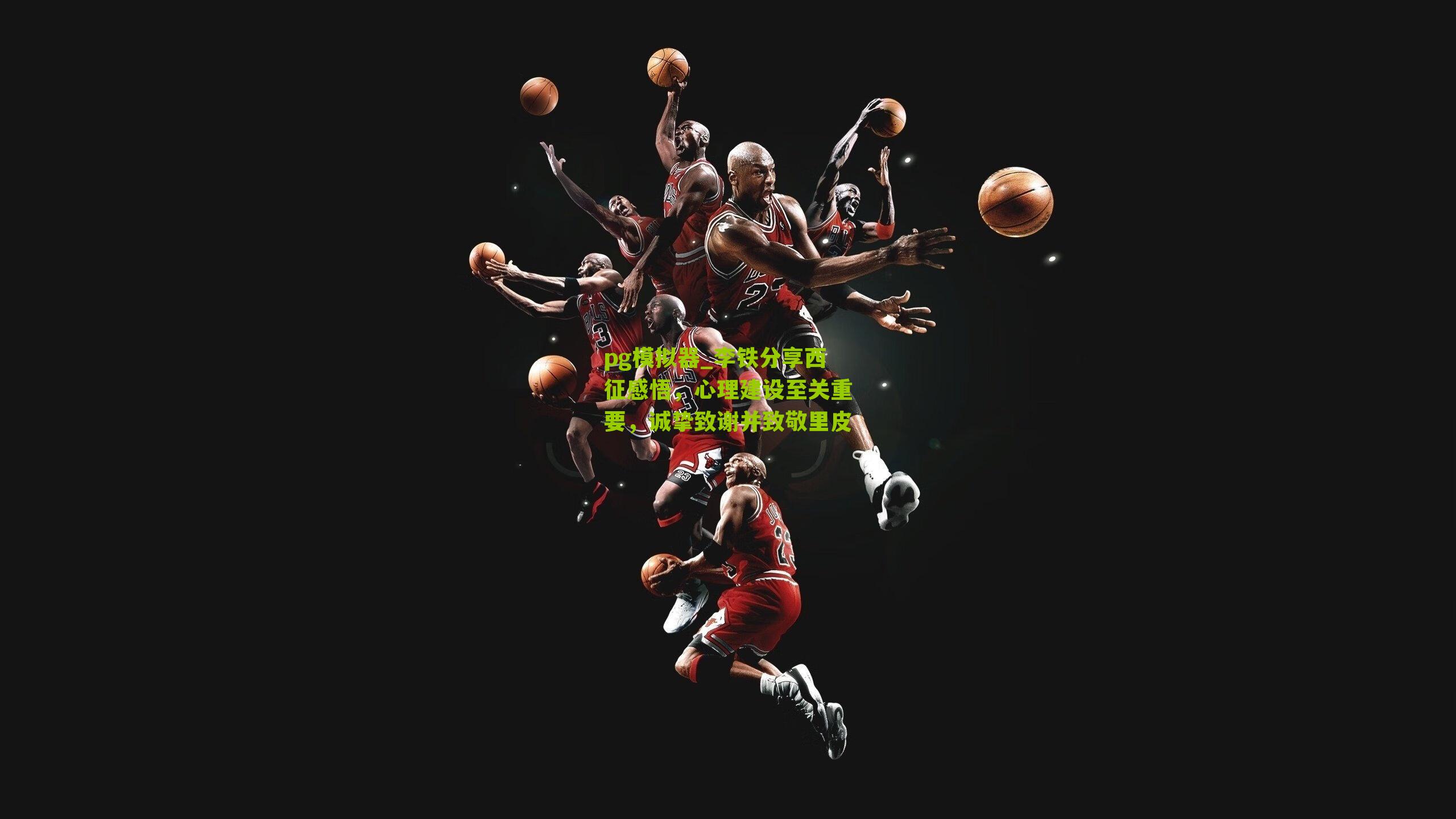 李铁分享西征感悟，心理建设至关重要，诚挚致谢并致敬里皮