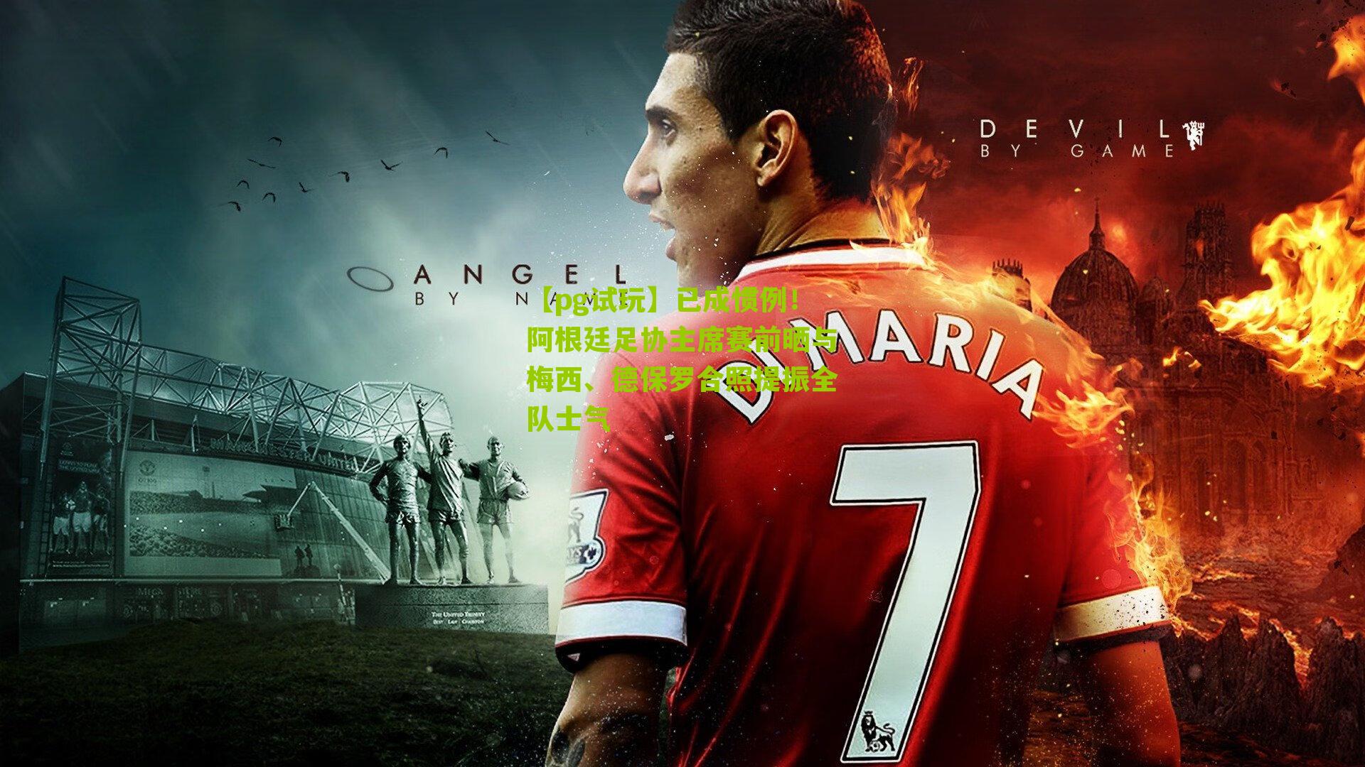 【pg试玩】已成惯例！阿根廷足协主席赛前晒与梅西、德保罗合照提振全队士气