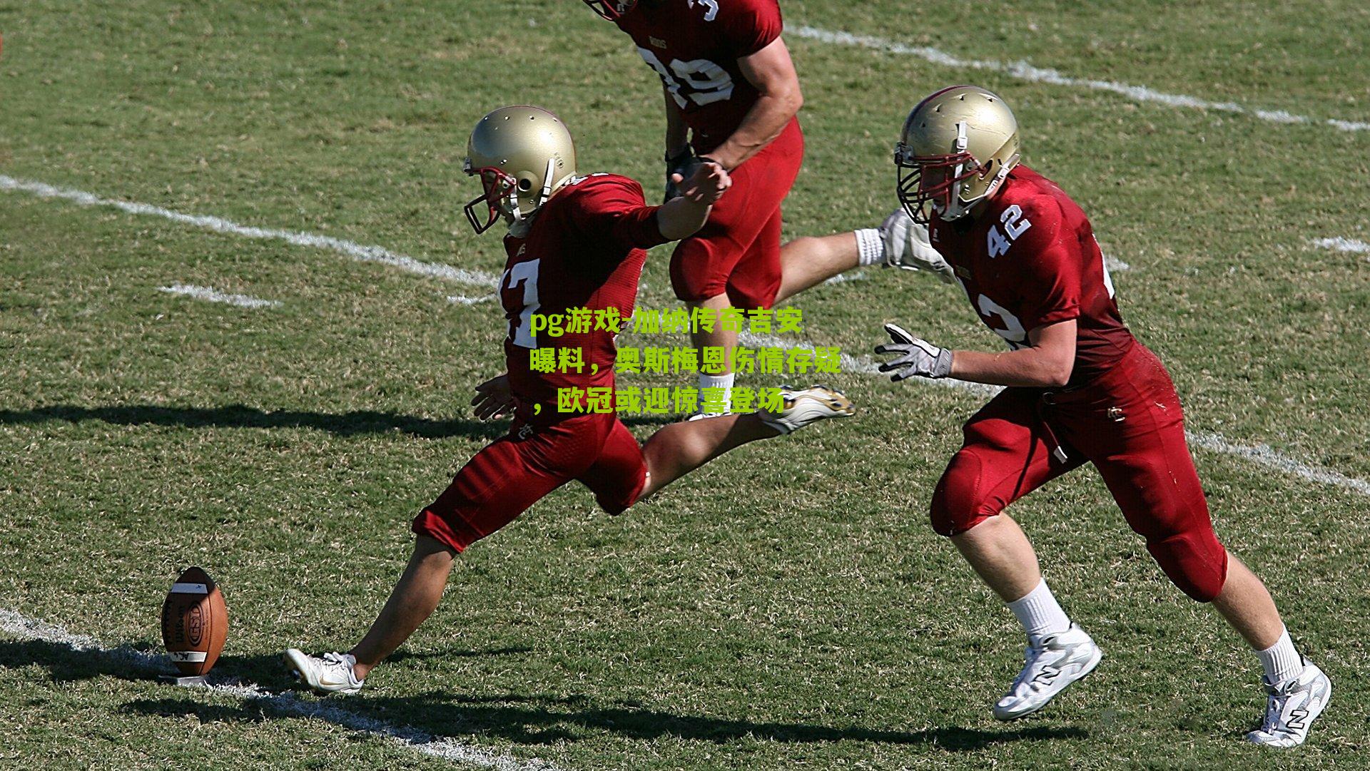 pg游戏-加纳传奇吉安曝料，奥斯梅恩伤情存疑，欧冠或迎惊喜登场