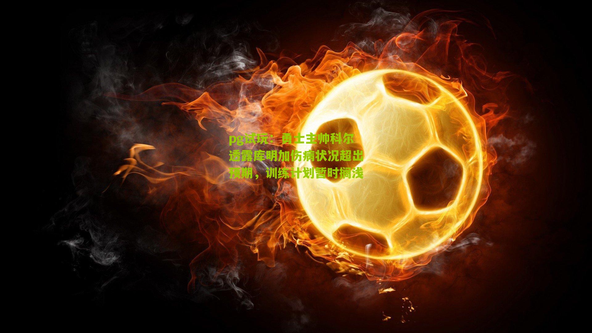 勇士主帅科尔透露库明加伤病状况超出预期，训练计划暂时搁浅