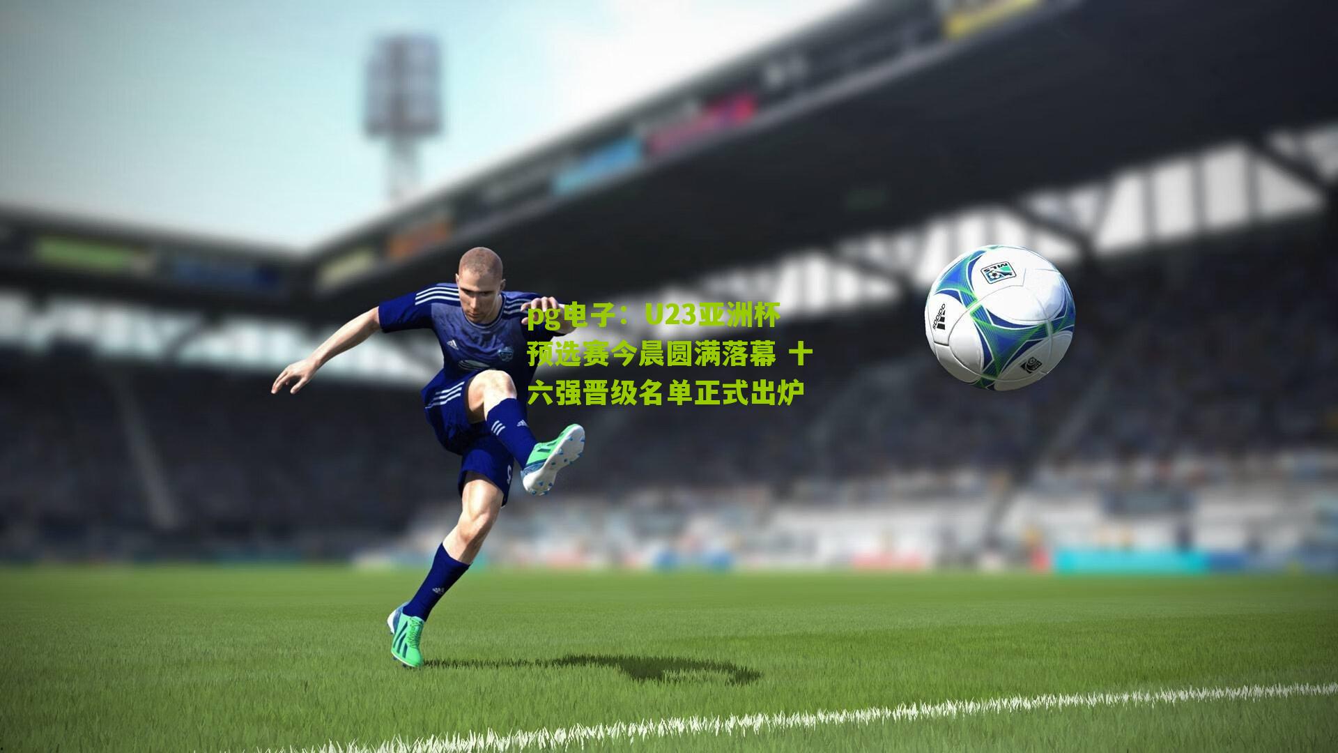 pg电子：U23亚洲杯预选赛今晨圆满落幕 十六强晋级名单正式出炉