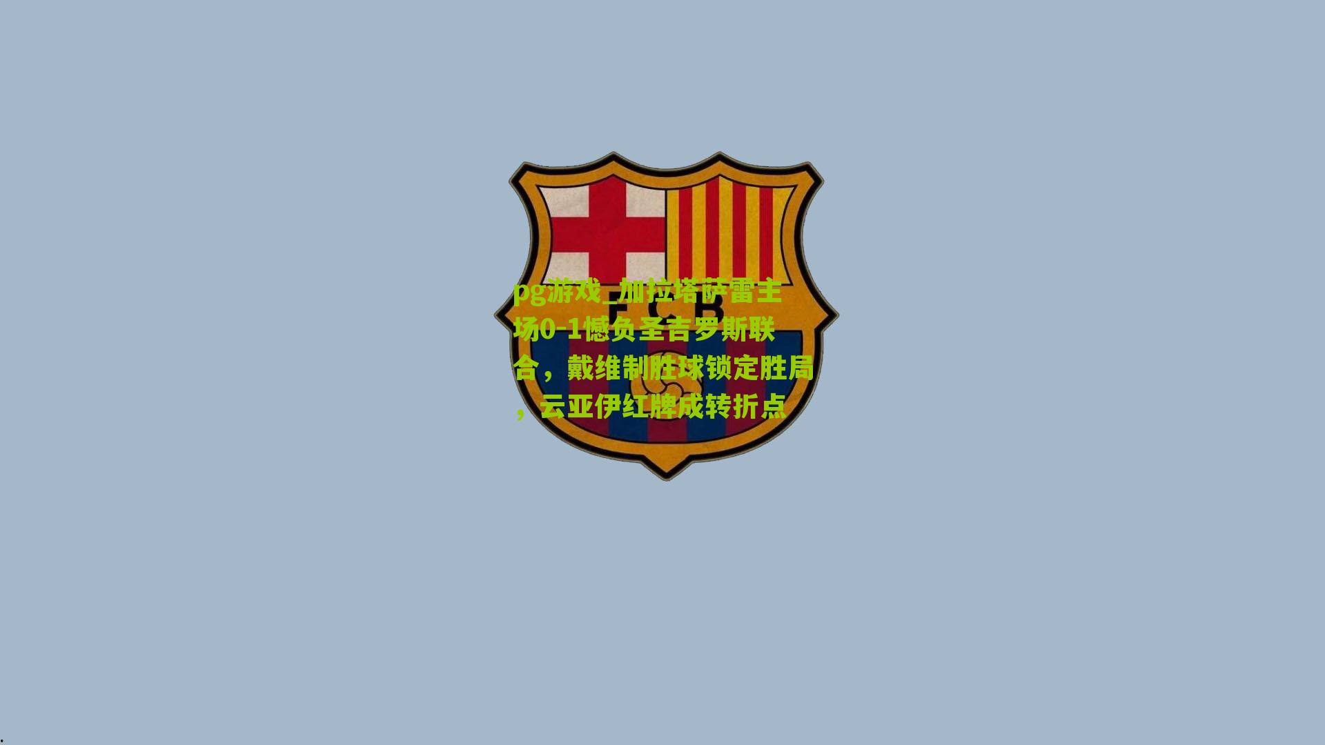 pg游戏_加拉塔萨雷主场0-1憾负圣吉罗斯联合，戴维制胜球锁定胜局，云亚伊红牌成转折点