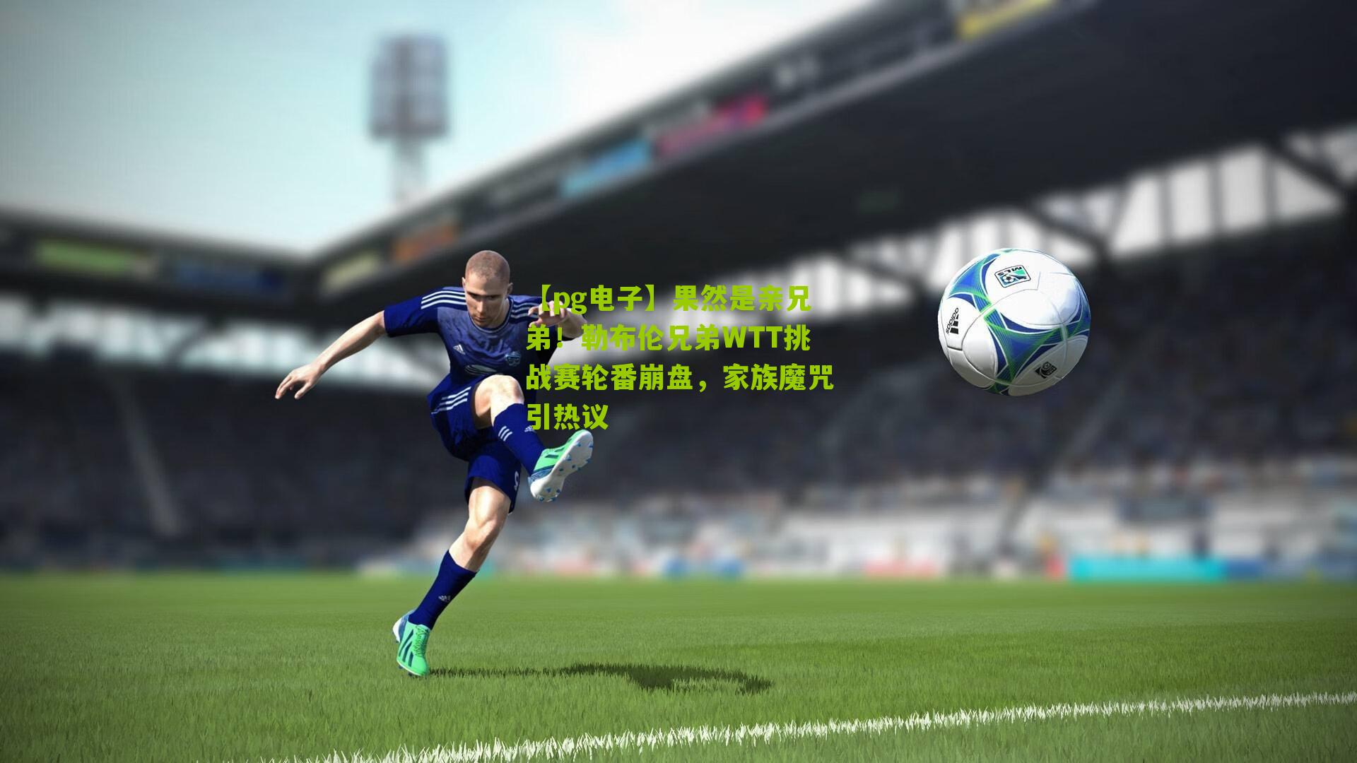 果然是亲兄弟！勒布伦兄弟WTT挑战赛轮番崩盘，家族魔咒引热议